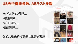 US先行機能多数、ABテスト多数
11
・タイムライン周り…
・検索周り…
・ガイド周り…
・通知周り…
など、US先行で高速な改善を実施
 