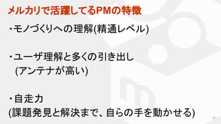 メルカリで活躍してるPMの特徴
61
・モノづくりへの理解(精通レベル)
・ユーザ理解と多くの引き出し
　(アンテナが高い)
・自走力
(課題発見と解決まで、自らの手を動かせる)
 