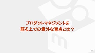 63
プロダクトマネジメントを
語る上での意外な盲点とは？
 