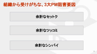 組織から受けがちな、3大PM阻害要因
68
余計なセットク
余計なツッコミ
余計なシンパイ
 