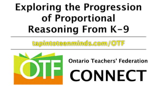 Exploring the Progression
of Proportional
Reasoning From K-9
tapintoteenminds.com/OTF
Ontario Teachers’ Federation
CONNECT
 