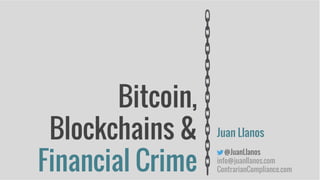 Bitcoin,
Blockchains &
Financial Crime
Juan Llanos
@JuanLlanos
info@juanllanos.com
ContrarianCompliance.com
 
