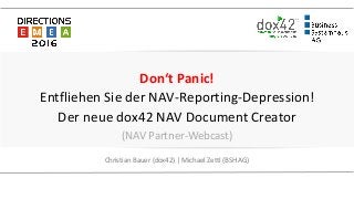 Don‘t Panic!
Entfliehen Sie der NAV-Reporting-Depression!
Der neue dox42 NAV Document Creator
(NAV Partner-Webcast)
Christian Bauer (dox42) | Michael Zettl (BSH AG)
 
