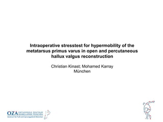 Intraoperative stresstest for hypermobility of the
metatarsus primus varus in open and percutaneous
hallux valgus reconstruction
Christian Kinast; Mohamed Karray
München
 