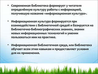 • Современная библиотека формирует у читателя
определённую культуру работы с информацией,
получившую название «информацион...