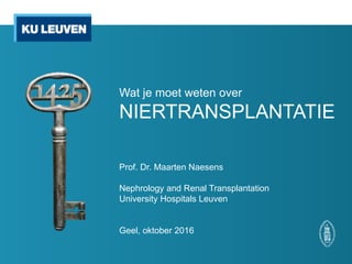 Wat je moet weten over
NIERTRANSPLANTATIE
Prof. Dr. Maarten Naesens
Nephrology and Renal Transplantation
University Hospitals Leuven
Geel, oktober 2016
 