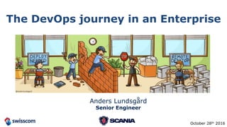 The DevOps journey in an Enterprise
Anders Lundsgård
Senior Engineer
October 28th 2016
 