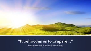 “It behooves us to prepare…”
PresidentThomas S. Monson | October 2004
 