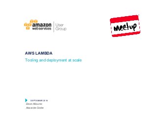 SEPTEMBER 2016
AWS LAMBDA
Tooling and deployment at scale
Erwan Alliaume
Alexandre Gindre
 