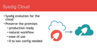 Sysdig Cloud
• Sysdig evolution for the
cloud
• Preserve the premises
• production ready
• natural workflow
• ease of use
• 0 to low config needed
 