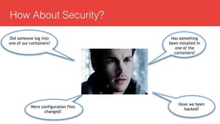 How About Security?
Did someone log into
one of our containers?
Has something
been installed in
one of the
containers?
Have we been
hacked?
Were configuration files
changed?
 