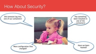 How About Security?
Did someone log into
one of our containers?
Have we been
hacked?
Were configuration files
changed?
Has something
been installed in
one of the
containers?
 
