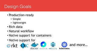 Design Goals
• Production-ready
• Simple
• lightweight
• Rich data
• Natural workflow
• Native support for containers
• Native support for
and more…
 