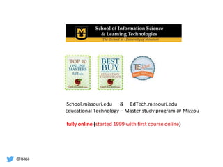 @isaja
iSchool.missouri.edu & EdTech.missouri.edu
Educational Technology – Master study program @ Mizzou
fully online (sta...