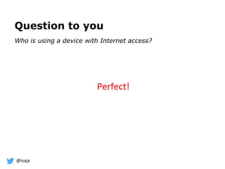 @isaja
Question to you
Who is using a device with Internet access?
Perfect!
 