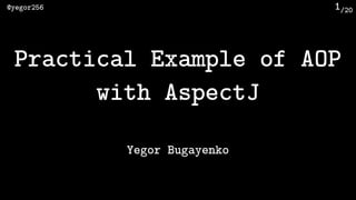 /20@yegor256 1
Practical Example of AOP
with AspectJ
Yegor Bugayenko
 