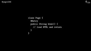 /20@yegor256 6
class Page {
@Retry
public String html() {
// load HTML and return
}
}
 