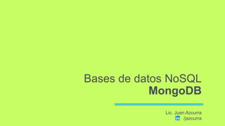 Bases de datos NoSQL
MongoDB
Lic. Juan Azcurra
/jazcurra
 