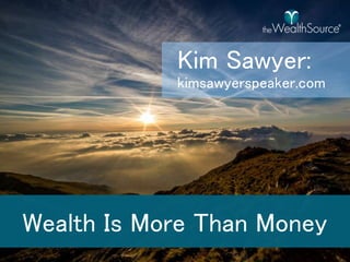 Kim	Sawyer	speaking	on	the	topic.
Wealth	is	More	Than	Money	from	the	President	at	
theWealthSource.com
12016	Copyright	- theWealthSource
 