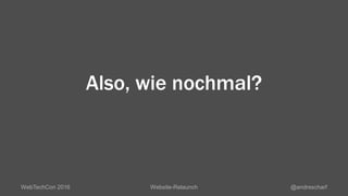 Also, wie nochmal?
WebTechCon 2016 Website-Relaunch @andrescharf
 