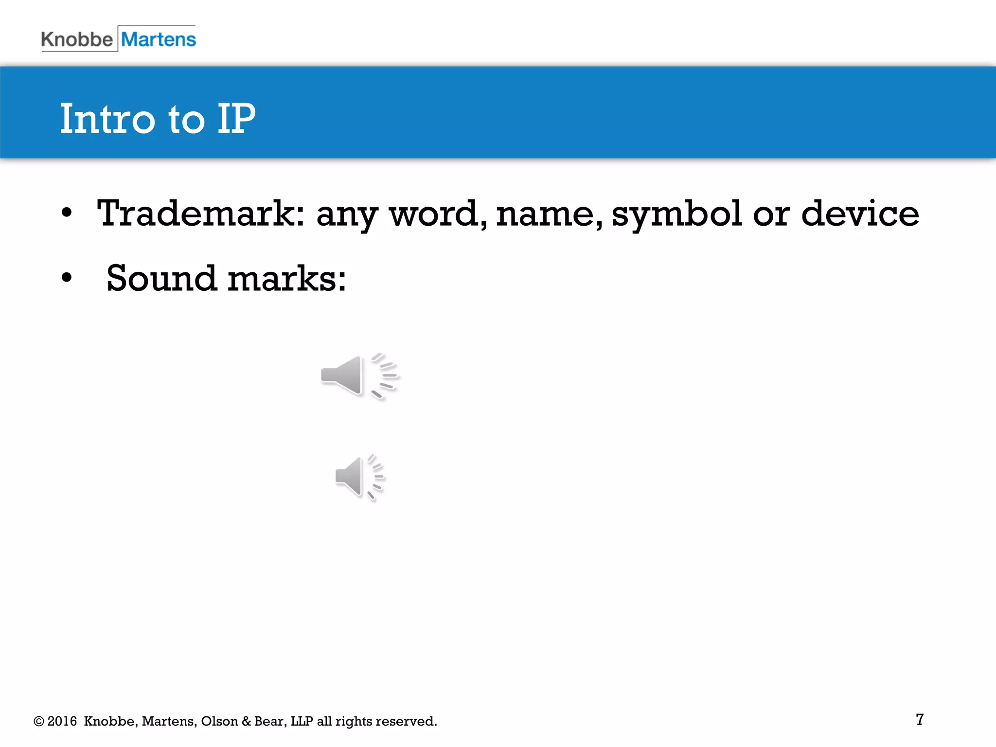 7© 2016 Knobbe, Martens, Olson & Bear, LLP all rights reserved.
Intro to IP
• Trademark: any word, name, symbol or device
• Sound marks:
 