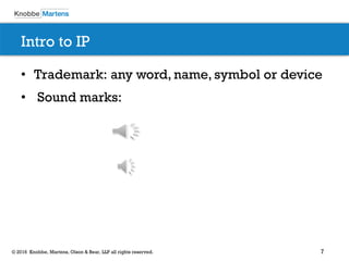 7© 2016 Knobbe, Martens, Olson & Bear, LLP all rights reserved.
Intro to IP
• Trademark: any word, name, symbol or device
• Sound marks:
 