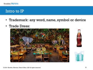 8© 2016 Knobbe, Martens, Olson & Bear, LLP all rights reserved.
Intro to IP
• Trademark: any word, name, symbol or device
• Trade Dress:
 