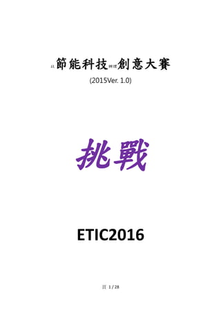 頁 1 / 28
以節能科技辦理創意大賽
(2015Ver. 1.0)
挑戰
ETIC2016
 