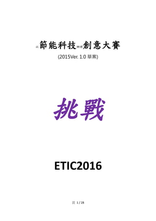 頁 1 / 28
以節能科技辦理創意大賽
(2015Ver. 1.0 草案)
挑戰
ETIC2016
 