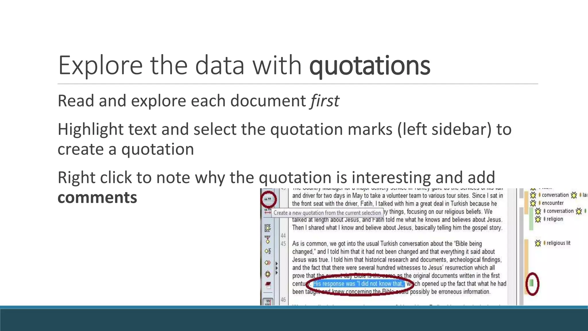 Explore the data with quotations
Read and explore each document first
Highlight text and select the quotation marks (left sidebar) to
create a quotation
Right click to note why the quotation is interesting and add
comments
 