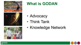 What is GODAN
• Advocacy
• Think Tank
• Knowledge Network
 