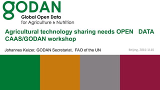 Agricultural technology sharing needs OPEN DATA
CAAS/GODAN workshop
Beijing, 2016-1110Johannes Keizer, GODAN Secretariat, FAO of the UN
 