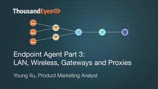 Endpoint Agent Part 3:  
LAN, Wireless, Gateways and Proxies
Young Xu, Product Marketing Analyst
 