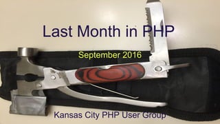 Last Month in PHP
September 2016
Kansas City PHP User Group
 