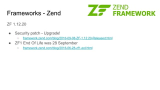 Frameworks - Zend
ZF 1.12.20
● Security patch - Upgrade!
○ framework.zend.com/blog/2016-09-08-ZF-1.12.20-Released.html
● ZF1 End Of Life was 28 September
○ framework.zend.com/blog/2016-06-28-zf1-eol.html
 