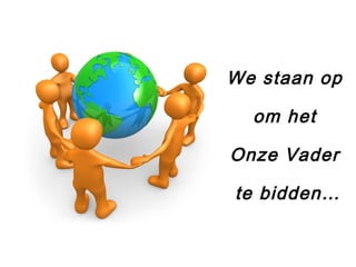We staan op
om het
Onze Vader
te bidden…
 