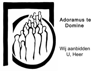 Adoramus te
Domine
Wij aanbidden
U, Heer
 
