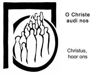O Christe
audi nos
Christus,
hoor ons
 