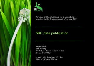 Workshop on Open Publishing for Research Data
organized by the Research Council of Norway (RCN)
GBIF data publication
Dag Endresen
GBIF Norway
UiO Natural History Museum in Oslo
University of Oslo
Lysaker, Oslo, November 1st 2016
Slides: CC-BY-4.0, GBIF.no
 