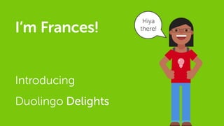 I’m Frances!
Introducing
Duolingo Delights
 