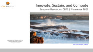 Innovate, Sustain, and Compete
Sonoma-Mendocino CEDS | November 2016
Prepared by Civic Analytics LLC for the
Sonoma-Mendocino Economic
Development District
Point Arena-Stornetta, California
 