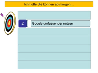 Ich hoffe Sie können ab morgen…
• Google effizienter nutzen1
• Google umfassender nutzen2
• noch professioneller recherchieren3
• Ihre Zeitfresser minimieren4
• Ihren Browser im Griff haben5
• für Sie wichtige Add-ons installieren6
• Chancen und Risiken im Internet
besser abwägen7
 