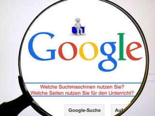 Welche Suchmaschinen nutzen Sie?
Welche Seiten nutzen Sie für den Unterricht?
 