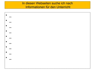 In diesen Webseiten suche ich nach
Informationen für den Unterricht
• _
• _
• _
• _
• _
• _
• _
• _
• _
 