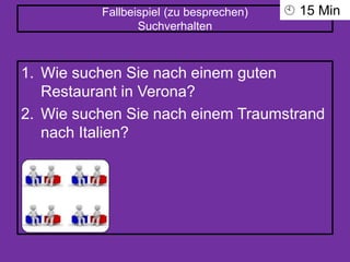 Fallbeispiel (zu besprechen)
Suchverhalten
1. Wie suchen Sie nach einem guten
Restaurant in Verona?
2. Wie suchen Sie nach einem Traumstrand
nach Italien?
 15 Min
 