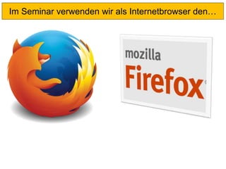 Im Seminar verwenden wir als Internetbrowser den…
 