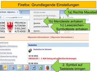 Firefox: Grundlegende Einstellungen
1c) Lesezeichen-
Symbolleiste anhaken
1b) Menüleiste anhaken
1a) Rechte Maustast
2. Symbol auf
Taskleiste bringen
 