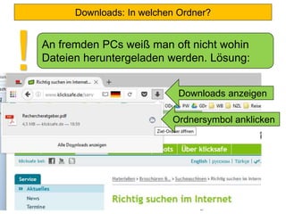 Downloads: In welchen Ordner?
An fremden PCs weiß man oft nicht wohin
Dateien heruntergeladen werden. Lösung:
! Downloads anzeigen
Ordnersymbol anklicken
 