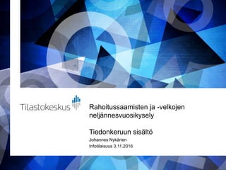 Rahoitussaamisten ja -velkojen
neljännesvuosikysely
Tiedonkeruun sisältö
Johannes Nykänen
Infotilaisuus 3.11.2016
 