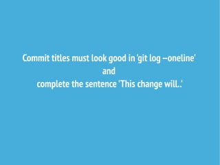 Commit titles must look good in'git log --oneline'
and
complete the sentence'This change will..'
 